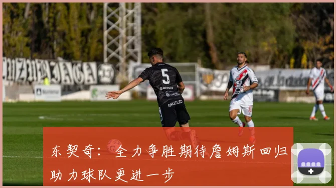 东契奇：全力争胜期待詹姆斯回归助力球队更进一步
