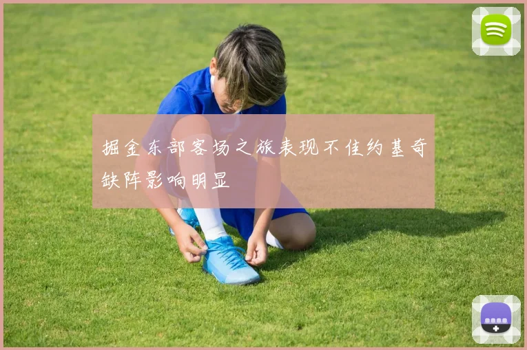 掘金东部客场之旅表现不佳约基奇缺阵影响明显