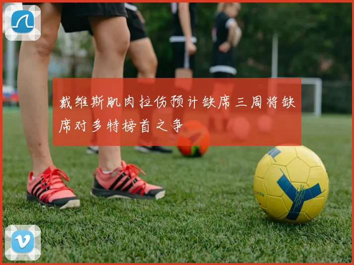 戴维斯肌肉拉伤预计缺席三周将缺席对多特榜首之争