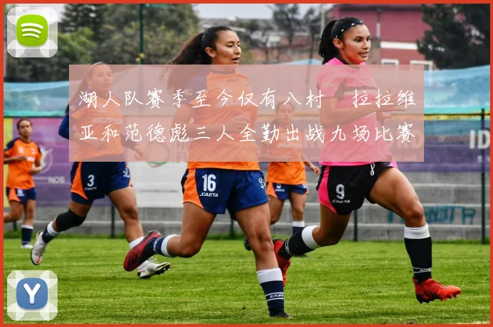 湖人队赛季至今仅有八村塁拉拉维亚和范德彪三人全勤出战九场比赛