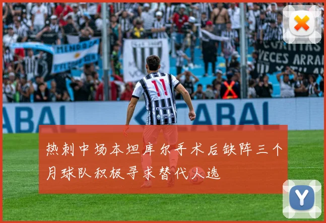 热刺中场本坦库尔手术后缺阵三个月球队积极寻求替代人选